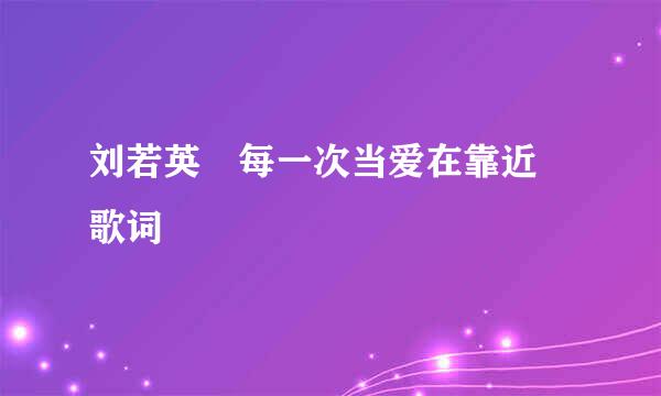 刘若英 每一次当爱在靠近 歌词