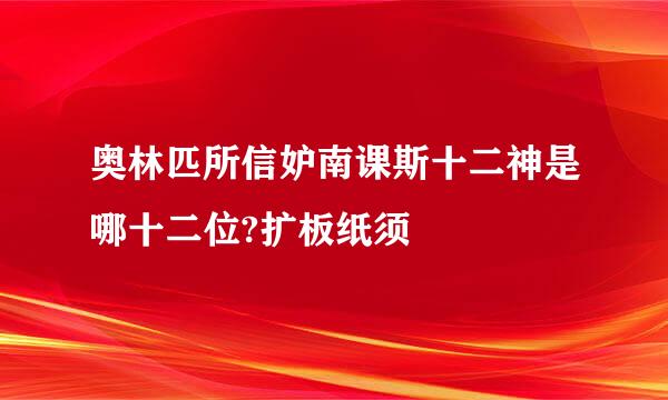 奥林匹所信妒南课斯十二神是哪十二位?扩板纸须