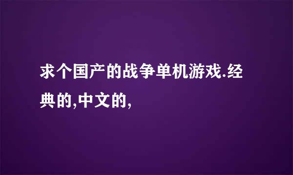 求个国产的战争单机游戏.经典的,中文的,