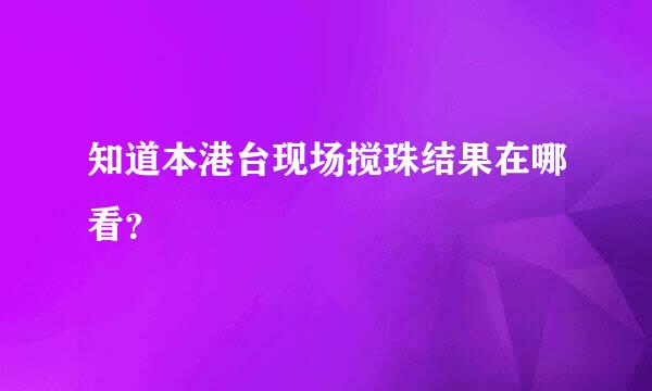 知道本港台现场搅珠结果在哪看？