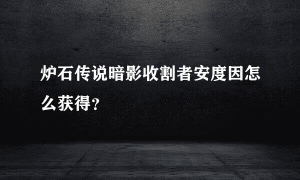 炉石传说暗影收割者安度因怎么获得？