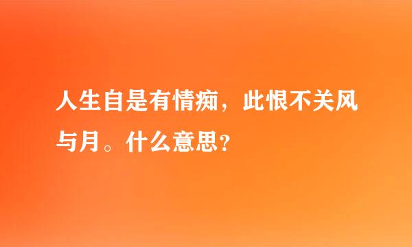 人生自是有情痴，此恨不关风与月。什么意思？