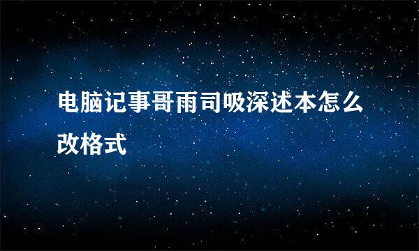 电脑记事哥雨司吸深述本怎么改格式