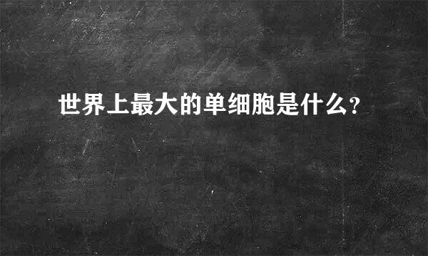 世界上最大的单细胞是什么？