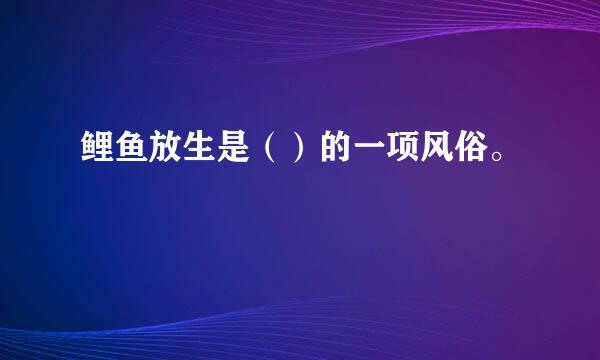 鲤鱼放生是（）的一项风俗。