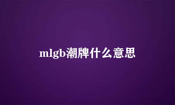 mlgb潮牌什么意思