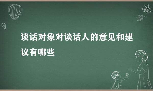 谈话对象对谈话人的意见和建议有哪些