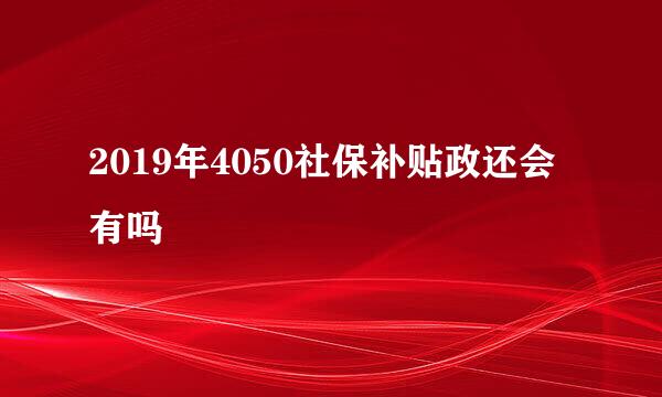 2019年4050社保补贴政还会有吗