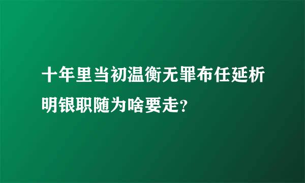 十年里当初温衡无罪布任延析明银职随为啥要走？