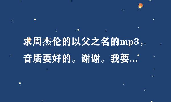 求周杰伦的以父之名的mp3，音质要好的。谢谢。我要下载的不要在线的。