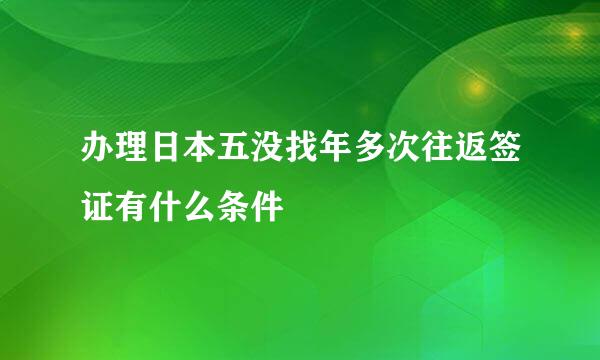 办理日本五没找年多次往返签证有什么条件