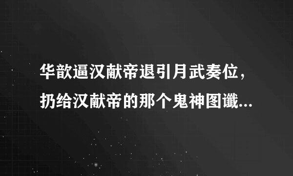 华歆逼汉献帝退引月武奏位，扔给汉献帝的那个鬼神图谶是什么?有什么意思吗?来自