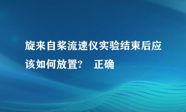 旋来自桨流速仪实验结束后应该如何放置? 正确