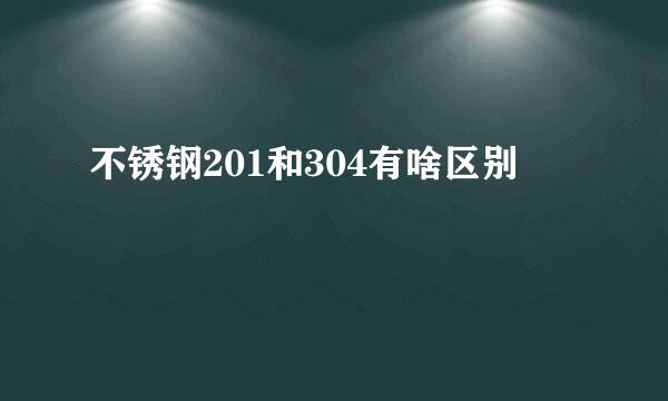 不锈钢201和304有啥区别