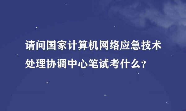 请问国家计算机网络应急技术处理协调中心笔试考什么？