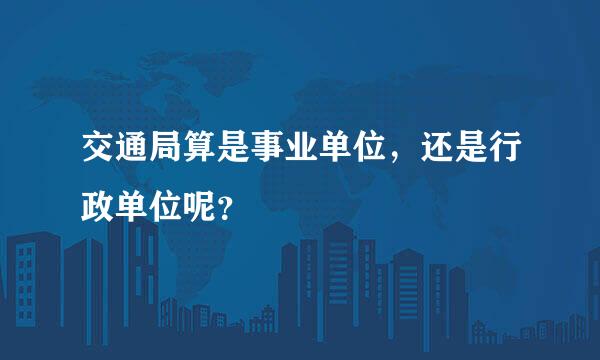 交通局算是事业单位，还是行政单位呢？