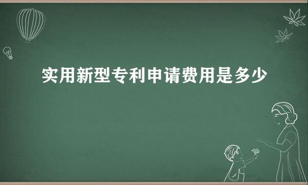 实用新型专利申请费用是多少