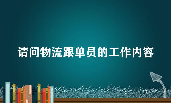 请问物流跟单员的工作内容