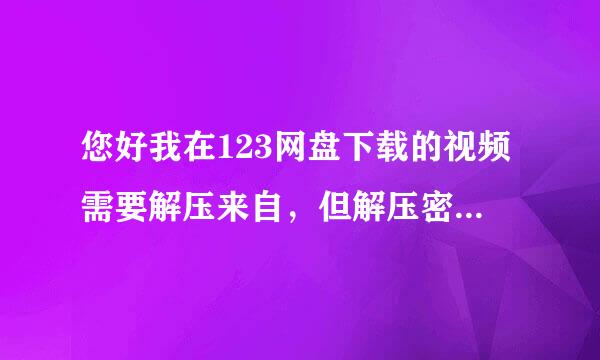 您好我在123网盘下载的视频需要解压来自，但解压密码获取器打不开，用别的