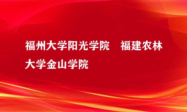 福州大学阳光学院 福建农林大学金山学院