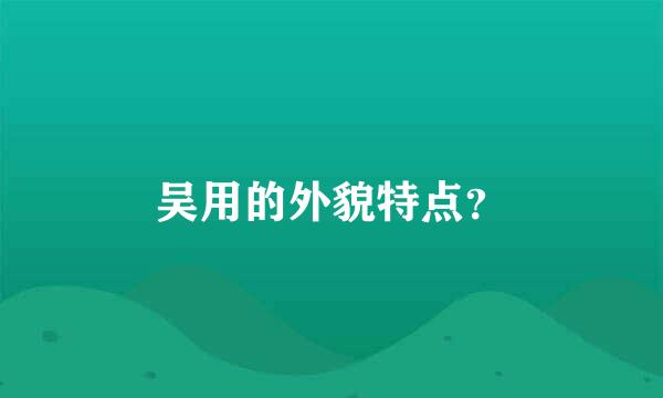 吴用的外貌特点？