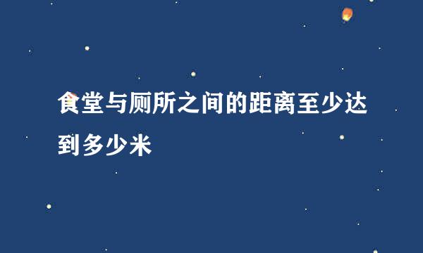 食堂与厕所之间的距离至少达到多少米