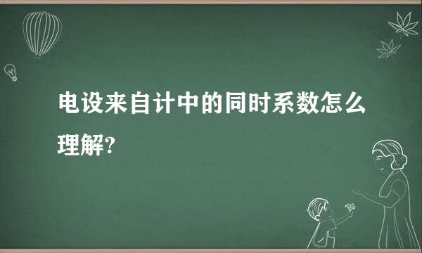 电设来自计中的同时系数怎么理解?