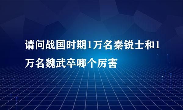 请问战国时期1万名秦锐士和1万名魏武卒哪个厉害