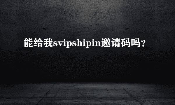 能给我svipshipin邀请码吗？