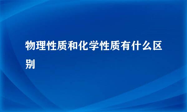 物理性质和化学性质有什么区别