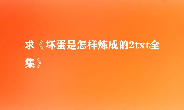 求《坏蛋是怎样炼成的2txt全集》