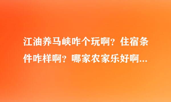 江油养马峡咋个玩啊？住宿条件咋样啊？哪家农家乐好啊？环境咋样？还有从江油到养马峡班车时刻表？求知...