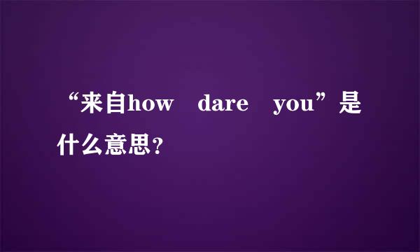 “来自how dare you”是什么意思？