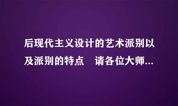 后现代主义设计的艺术派别以及派别的特点 请各位大师点拨点拨 谢谢