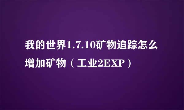 我的世界1.7.10矿物追踪怎么增加矿物（工业2EXP）