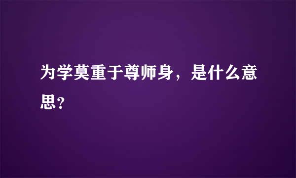 为学莫重于尊师身，是什么意思？