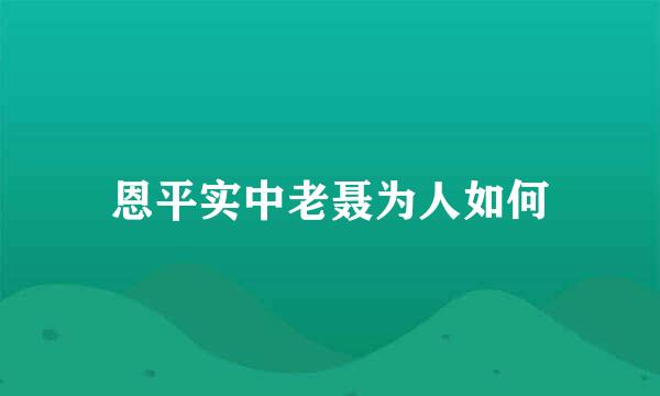 恩平实中老聂为人如何