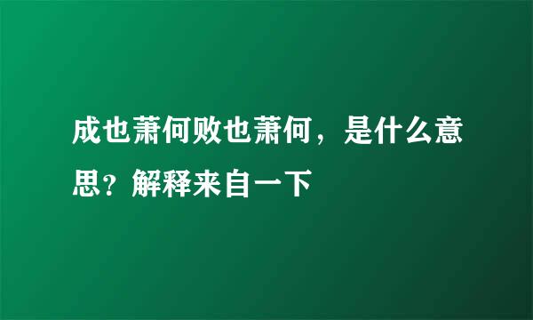 成也萧何败也萧何，是什么意思？解释来自一下