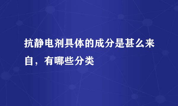 抗静电剂具体的成分是甚么来自，有哪些分类