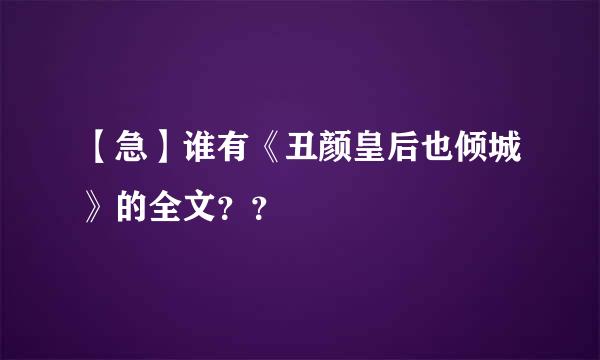 【急】谁有《丑颜皇后也倾城》的全文？？