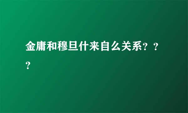 金庸和穆旦什来自么关系？？？