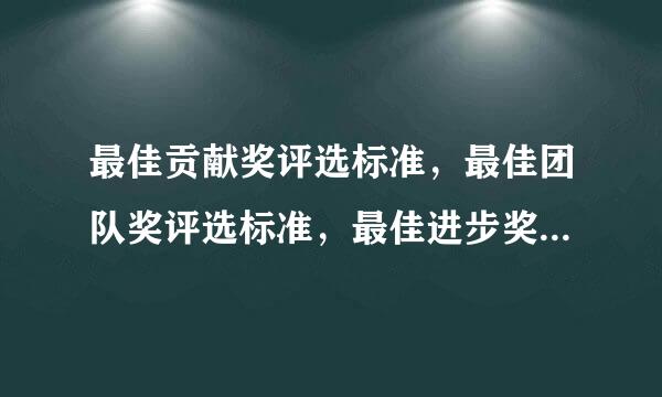 最佳贡献奖评选标准，最佳团队奖评选标准，最佳进步奖评选标准。