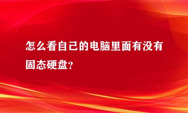 怎么看自己的电脑里面有没有固态硬盘？