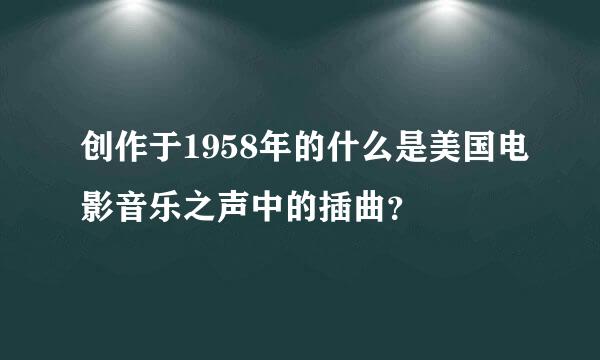 创作于1958年的什么是美国电影音乐之声中的插曲？