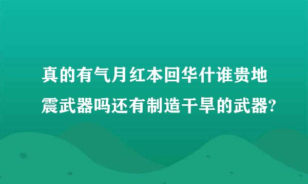 真的有气月红本回华什谁贵地震武器吗还有制造干旱的武器?