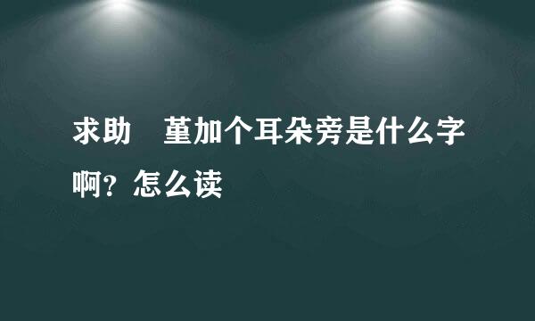 求助 堇加个耳朵旁是什么字啊？怎么读