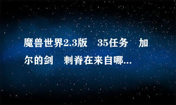 魔兽世界2.3版 35任务 加尔的剑 刺脊在来自哪里阿？？