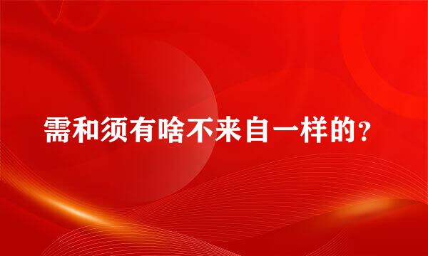 需和须有啥不来自一样的？