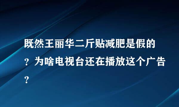 既然王丽华二斤贴减肥是假的？为啥电视台还在播放这个广告？