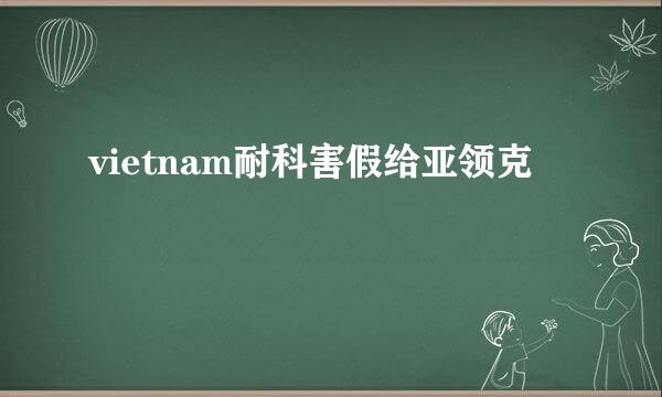 vietnam耐科害假给亚领克